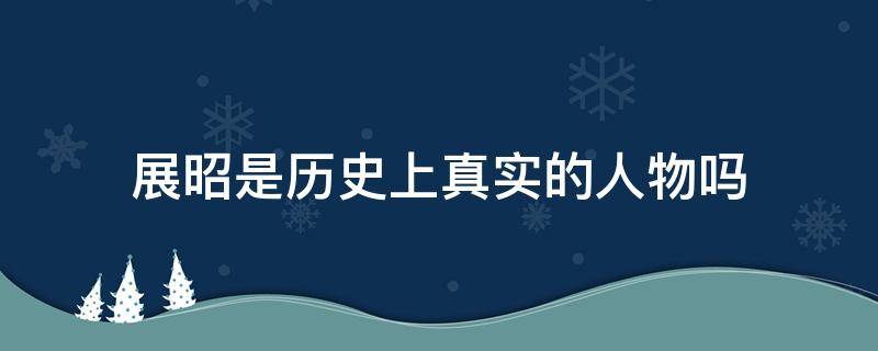 展昭是历史上真实的人物吗 历史上的展昭是哪里人