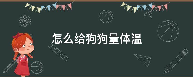 怎么给狗狗量体温（体温计怎么给狗狗量体温）