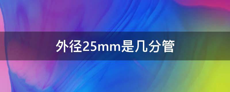 外径25mm是几分管（外径25mm是几分管子）