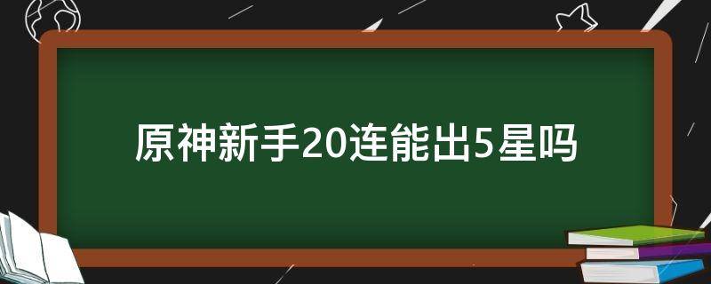 原神新手20连能出5星吗 原神第一次10连出五星