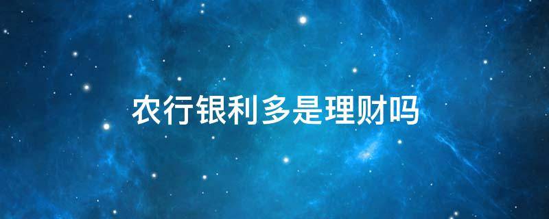 农行银利多是理财吗 农行银利多是理财吗有风险吗