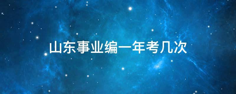 山东事业编一年考几次 山东事业编一年考几次 专科生