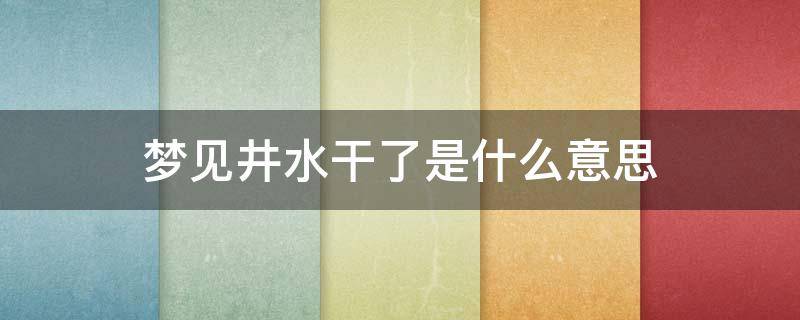梦见井水干了是什么意思（梦到井水干了是什么意思）