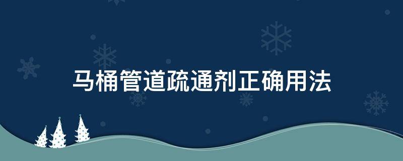 马桶管道疏通剂正确用法 马桶疏通剂的用法