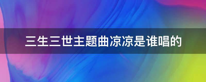 三生三世主题曲凉凉是谁唱的 三生三世电视剧主题曲凉凉