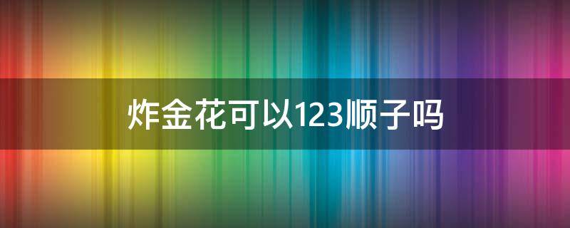 炸金花可以123顺子吗（炸金花1234算不算顺子）