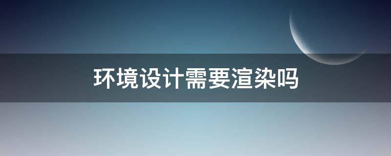 环境设计需要渲染吗（室内设计要学渲染吗）