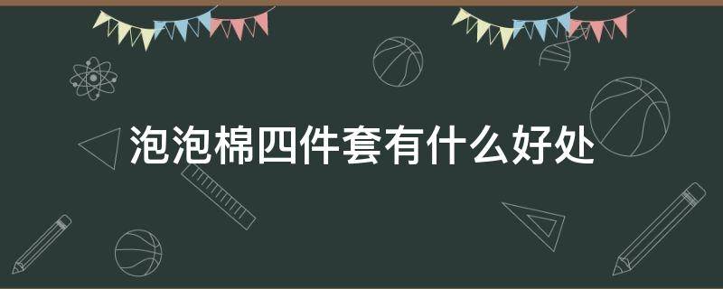 泡泡棉四件套有什么好处 纯棉四件套的好处