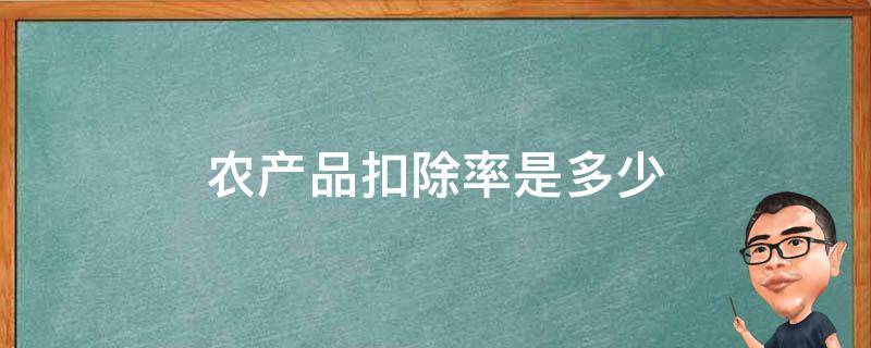 农产品扣除率是多少（农产品扣除率计算）