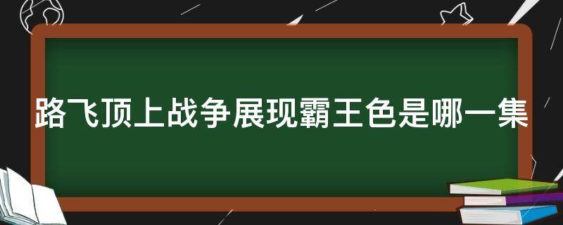 路飞顶上战争展现霸王色是哪一集 海贼王顶上战争路飞第几集使用霸王色霸气