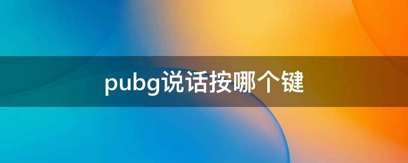 pubg说话按哪个键（pubg怎么说话按哪个键）