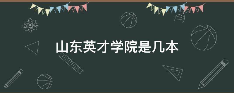 山东英才学院是几本 山东英才学院是几本,是公办还是民办