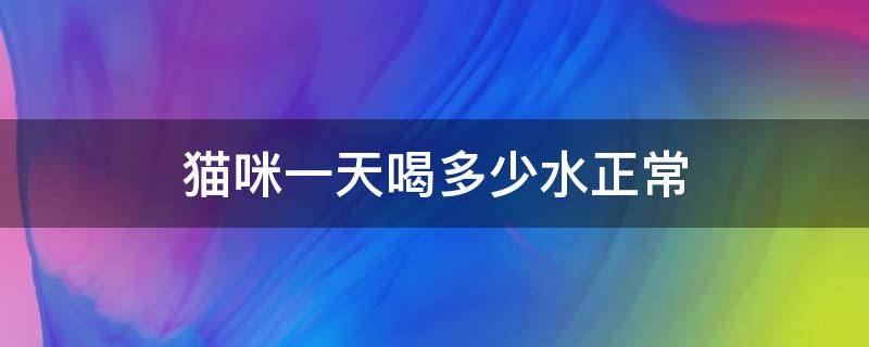 猫咪一天喝多少水正常 猫咪一天喝多少水