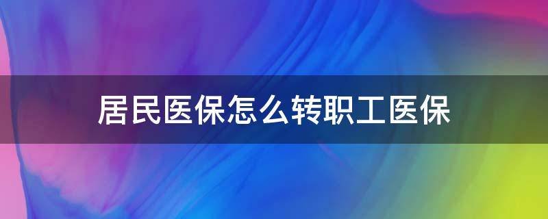 居民医保怎么转职工医保 居民医保怎么转职工医保需要什么手续