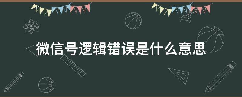 微信号逻辑错误是什么意思（微信逻辑错误是啥意思）