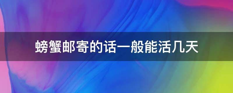 螃蟹邮寄的话一般能活几天 邮寄的螃蟹可以活几天