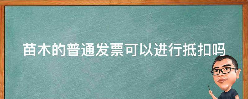 苗木的普通发票可以进行抵扣吗（苗木的普通发票免税的能抵税用吗）