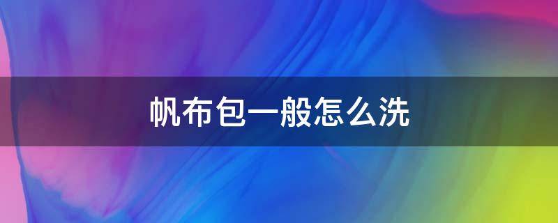 帆布包一般怎么洗 帆布包应该怎么洗