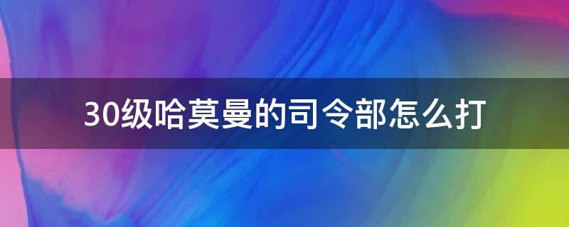 30级哈莫曼的司令部怎么打 30级哈莫曼的司令部打了有什么用