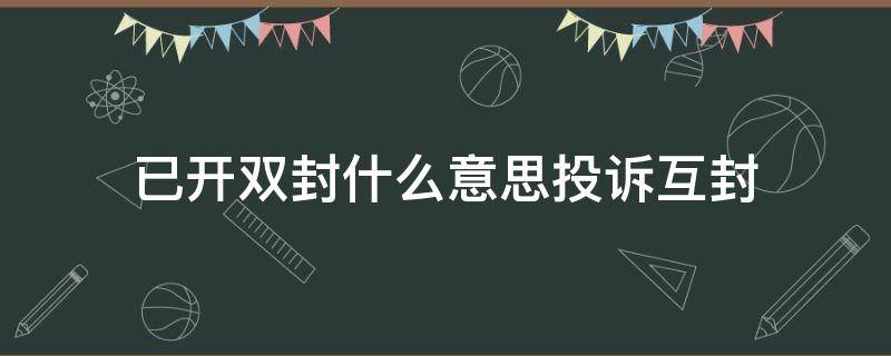 已开双封什么意思投诉互封 已开双封投诉永久封