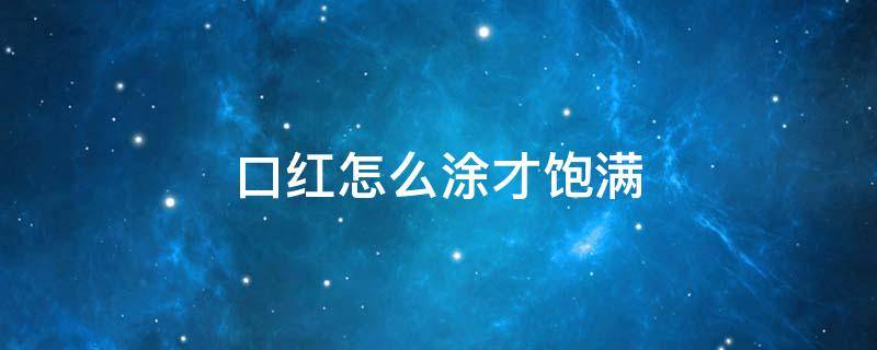 口红怎么涂才饱满 口红怎么涂的饱满