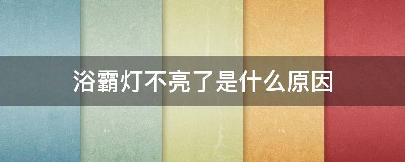 浴霸灯不亮了是什么原因（浴霸灯不亮了是怎么回事）