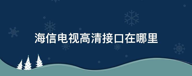 海信电视高清接口在哪里 海信电视有线接口在哪