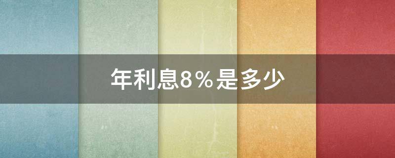 年利息8％是多少（年利息8是多少钱啊）