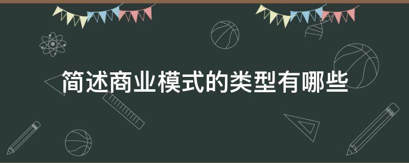 简述商业模式的类型有哪些（简述什么是商业模式）