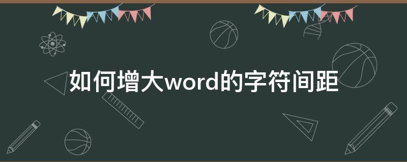 如何增大word的字符间距（word怎么增大字间距）