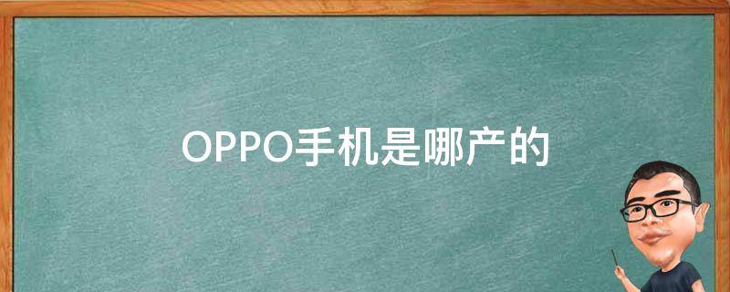 OPPO手机是哪产的（oppo手机是哪产的质量怎么样）