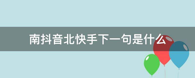 南抖音北快手下一句是什么 南抖音北快手下一句是什么 智障界的两泰斗