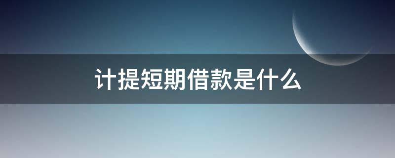 计提短期借款是什么（什么叫计提短期借款利息）