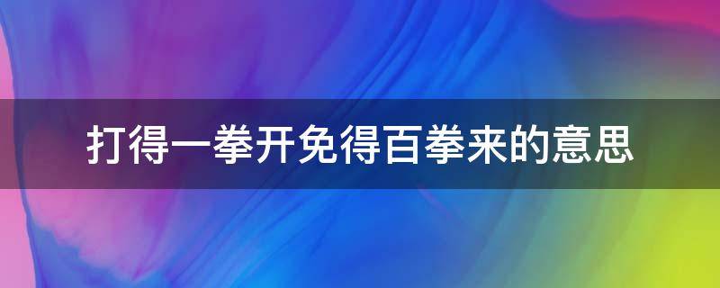 打得一拳开免得百拳来的意思（打得一拳开免得百拳来的意思是什么）