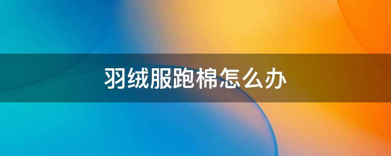 羽绒服跑棉怎么办 羽绒棉衣服跑棉怎么办