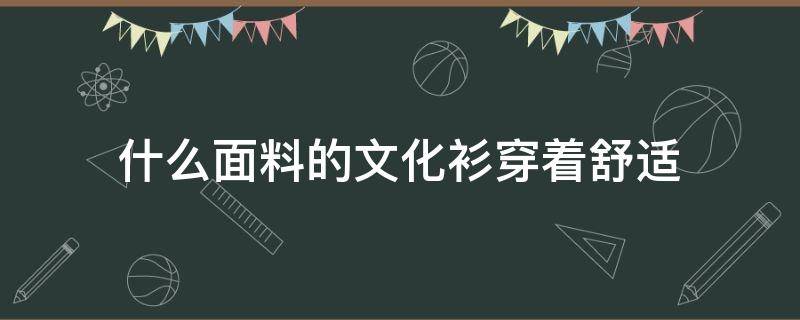 什么面料的文化衫穿着舒适 文化衫的材质