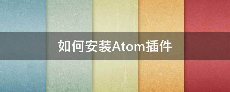 如何安装Atom插件（atom 插件）