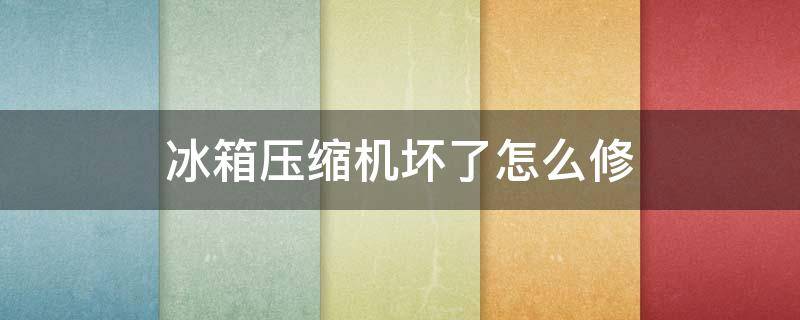 冰箱压缩机坏了怎么修 冰箱压缩机坏了怎么修理