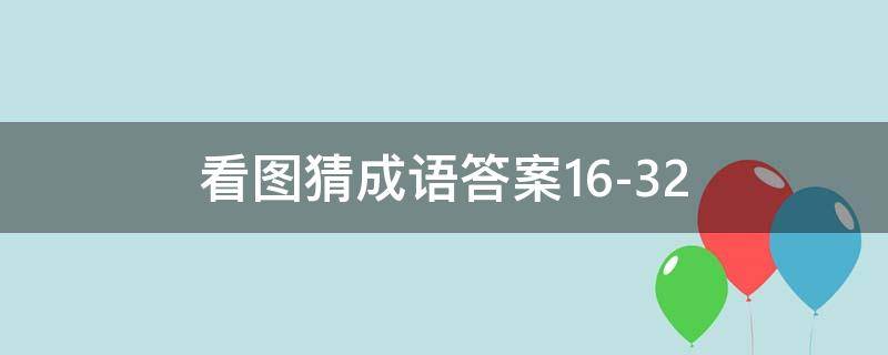 看图猜成语答案16-32（看图猜成语答案大全）