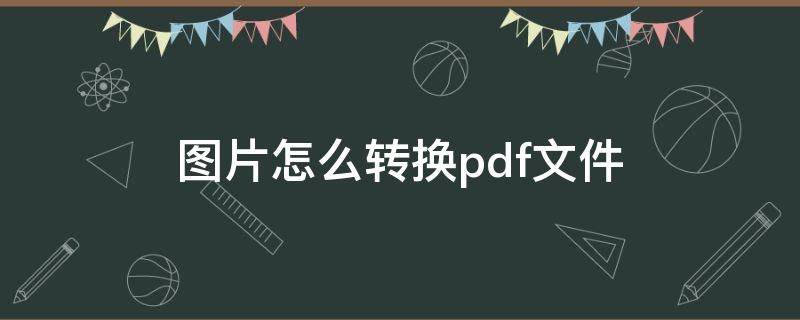 图片怎么转换pdf文件 图片怎么转换PDF文件