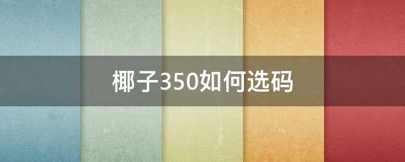 椰子350如何选码（椰子350如何选码数）