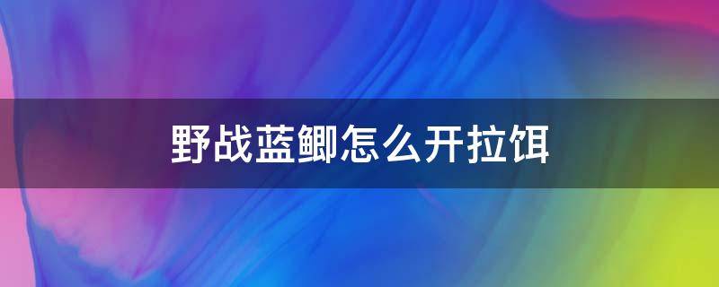 野战蓝鲫怎么开拉饵 野战蓝鲫怎么开拉饵要加多少拉丝粉