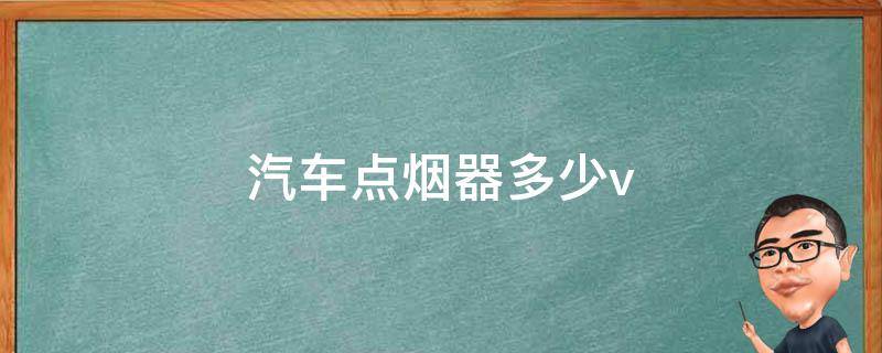 汽车点烟器多少v 汽车点烟器多少v电压