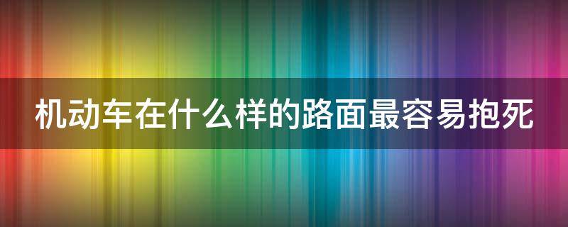 机动车在什么样的路面最容易抱死 机动车在什么样路面上容易抱死