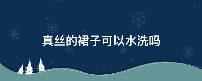 真丝的裙子可以水洗吗 重磅真丝裙子怎么洗
