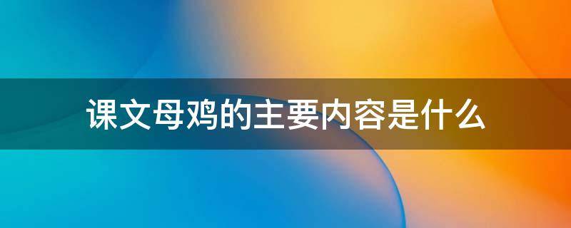 课文母鸡的主要内容是什么（母鸡课文主要写了什么内容）
