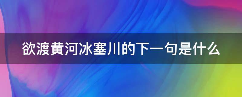 欲渡黄河冰塞川的下一句是什么 欲渡黄河冰塞川猜一生肖