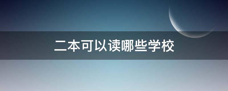 二本可以读哪些学校 二本可以读什么学校