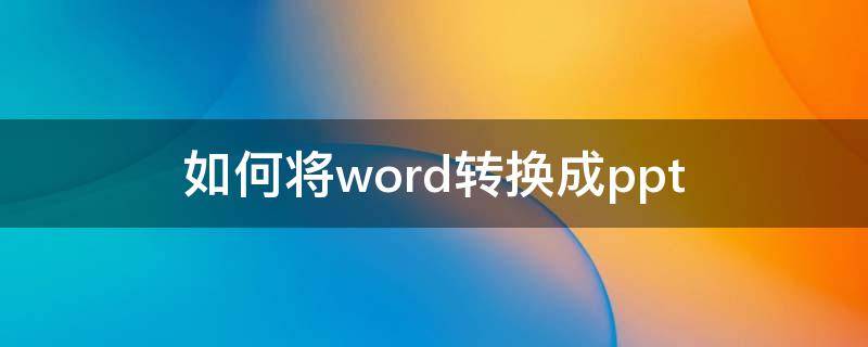 如何将word转换成ppt（如何将word转换成ppt演示文稿）