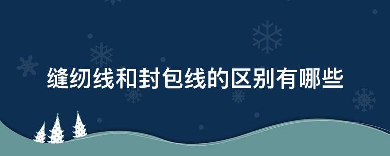 缝纫线和封包线的区别有哪些（封包线的材质）